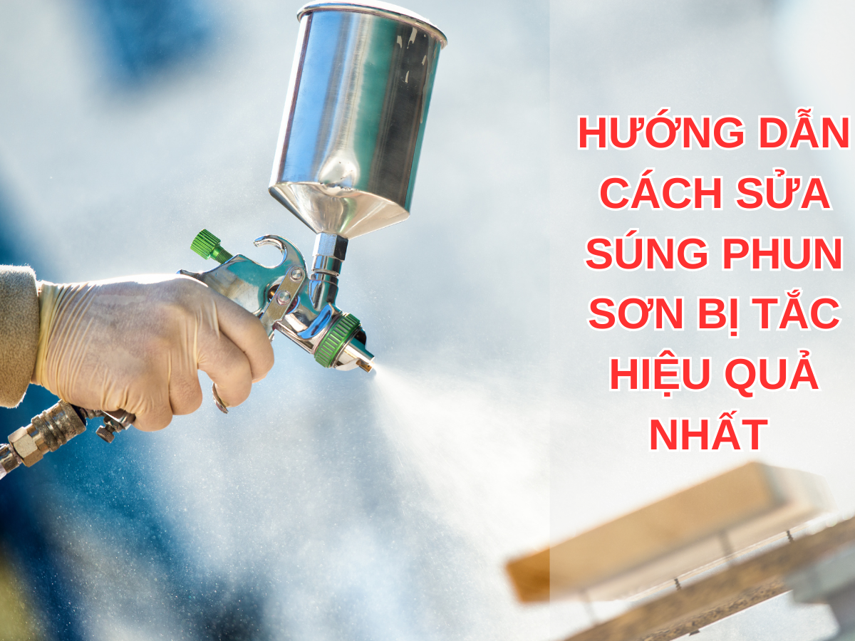 HƯỚNG DẪN CÁCH SỬA SÚNG PHUN SƠN BỊ TẮC HIỆU QUẢ NHẤT