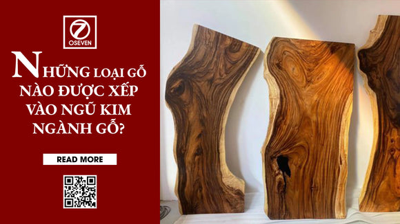 NHỮNG LOẠI GỖ NÀO ĐƯỢC XẾP VÀO NGŨ KIM NGÀNH GỖ